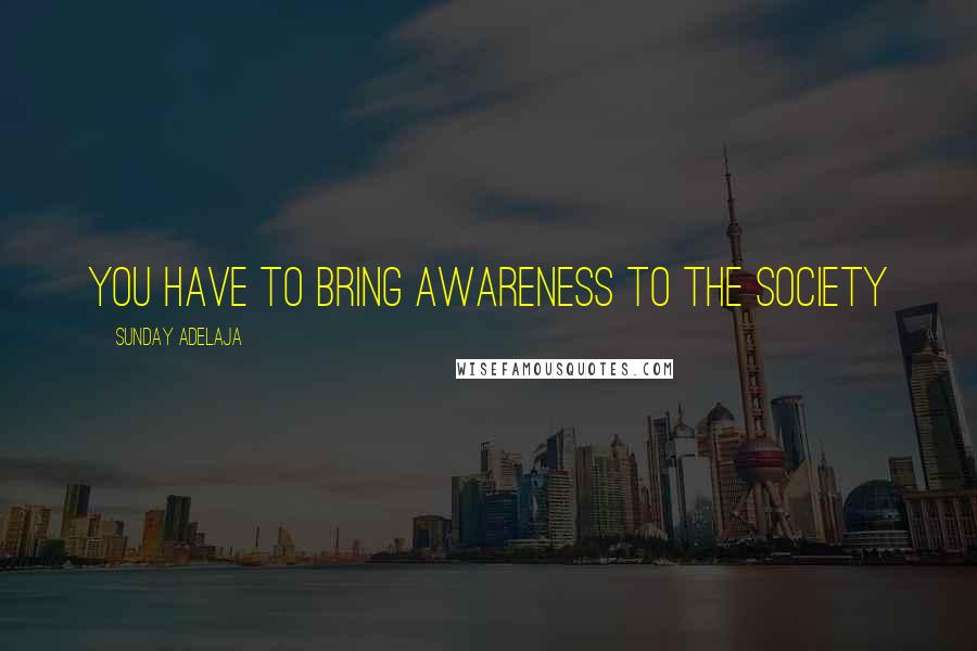 Sunday Adelaja Quotes: You have to bring awareness to the society