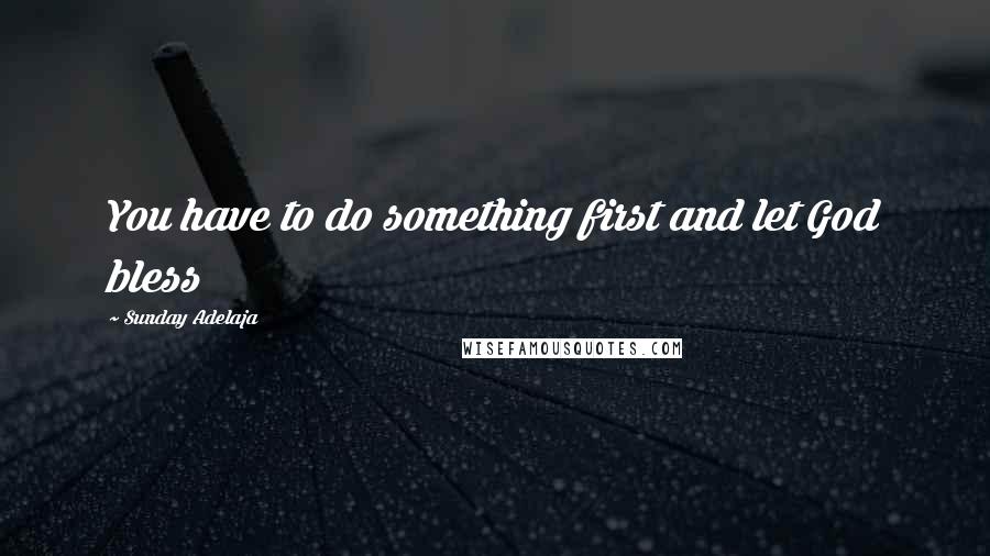 Sunday Adelaja Quotes: You have to do something first and let God bless