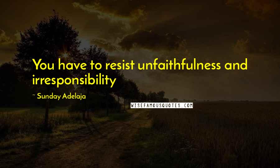 Sunday Adelaja Quotes: You have to resist unfaithfulness and irresponsibility