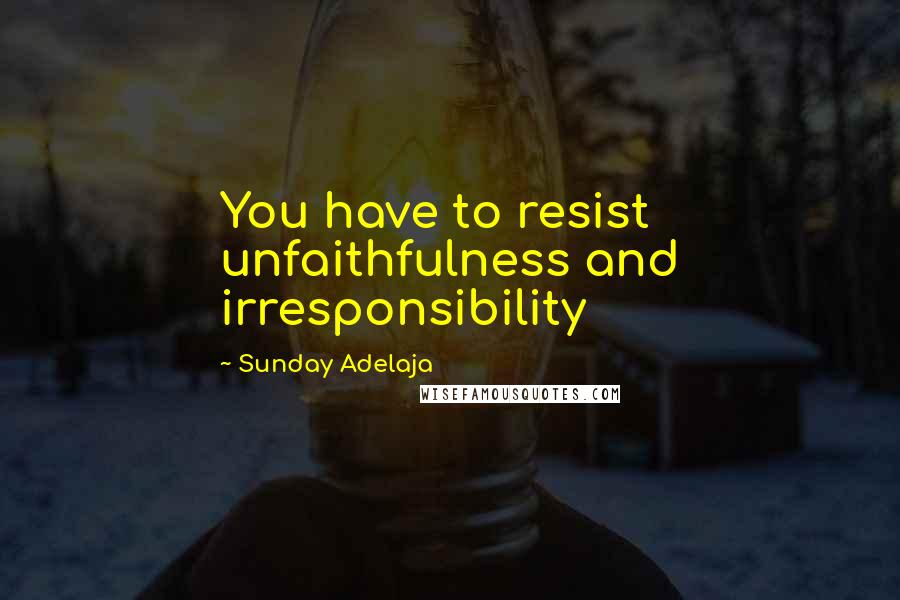 Sunday Adelaja Quotes: You have to resist unfaithfulness and irresponsibility