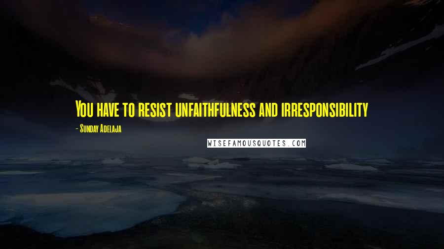 Sunday Adelaja Quotes: You have to resist unfaithfulness and irresponsibility