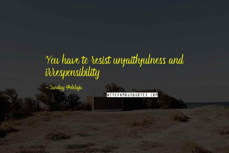 Sunday Adelaja Quotes: You have to resist unfaithfulness and irresponsibility
