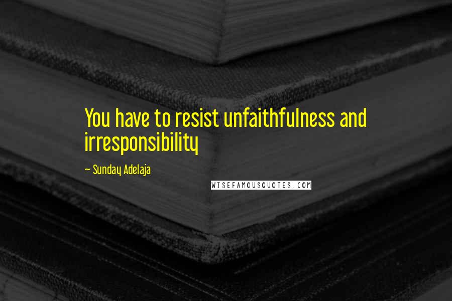 Sunday Adelaja Quotes: You have to resist unfaithfulness and irresponsibility
