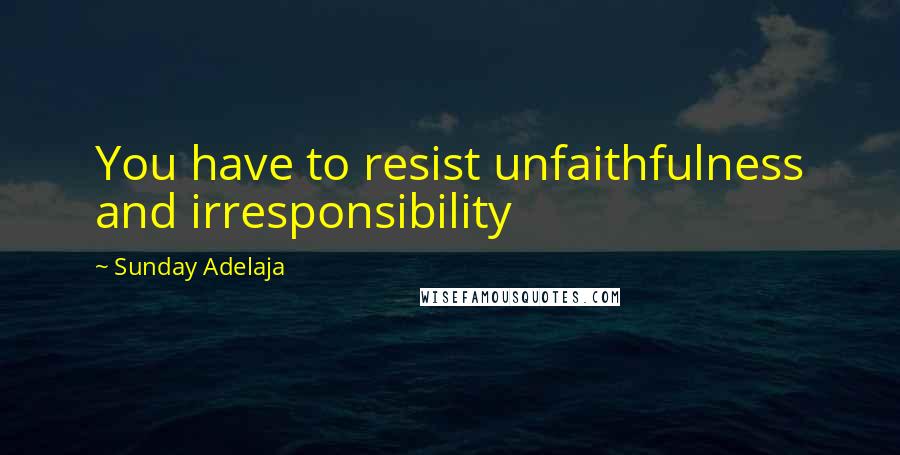Sunday Adelaja Quotes: You have to resist unfaithfulness and irresponsibility