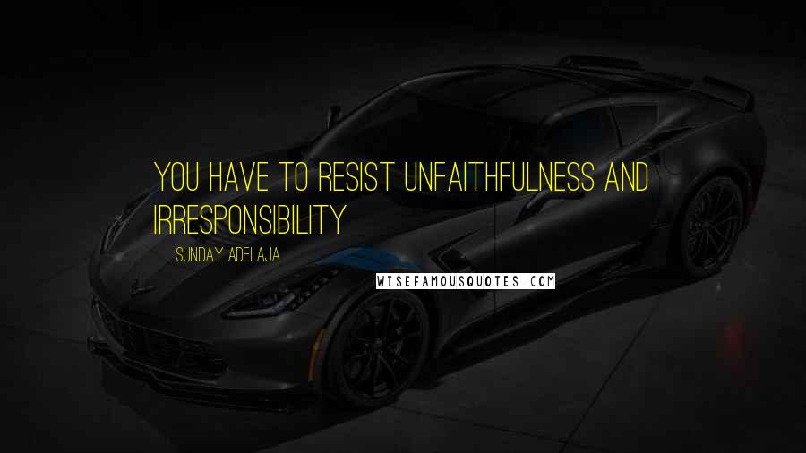 Sunday Adelaja Quotes: You have to resist unfaithfulness and irresponsibility