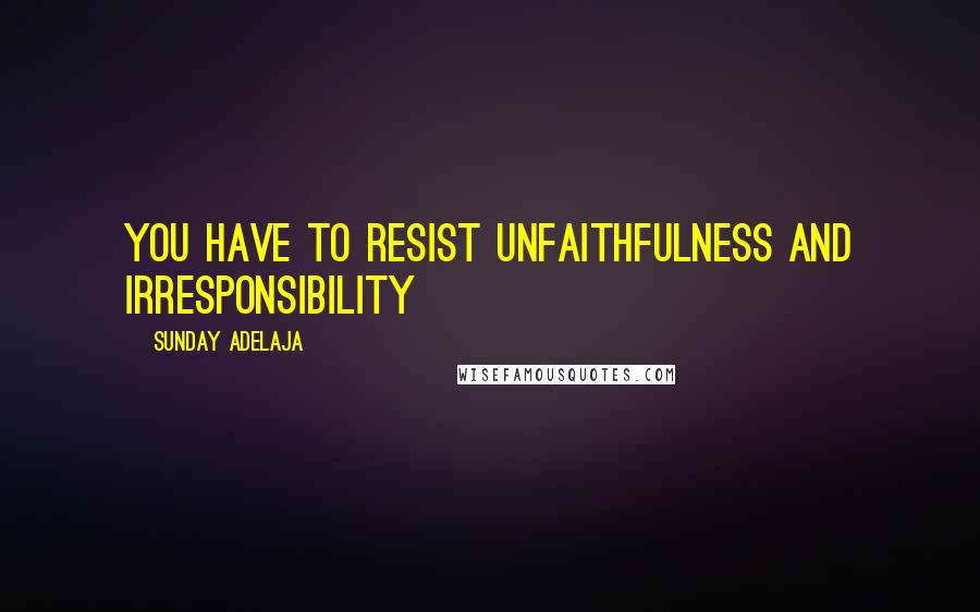 Sunday Adelaja Quotes: You have to resist unfaithfulness and irresponsibility