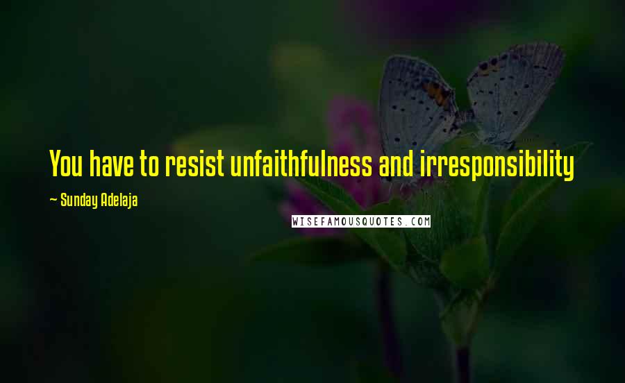Sunday Adelaja Quotes: You have to resist unfaithfulness and irresponsibility