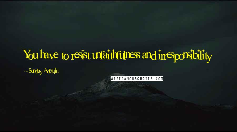Sunday Adelaja Quotes: You have to resist unfaithfulness and irresponsibility