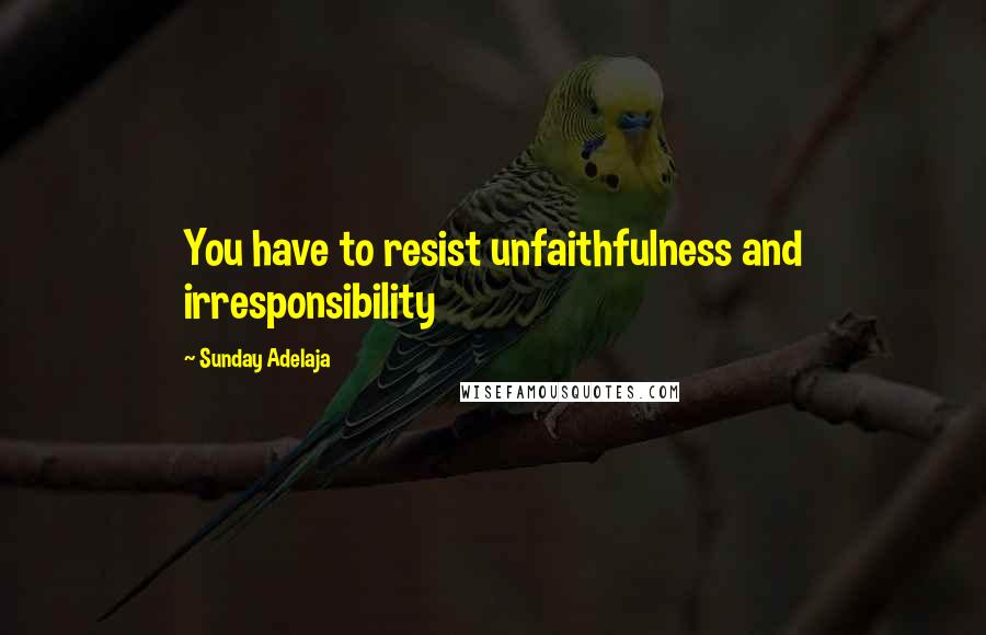 Sunday Adelaja Quotes: You have to resist unfaithfulness and irresponsibility