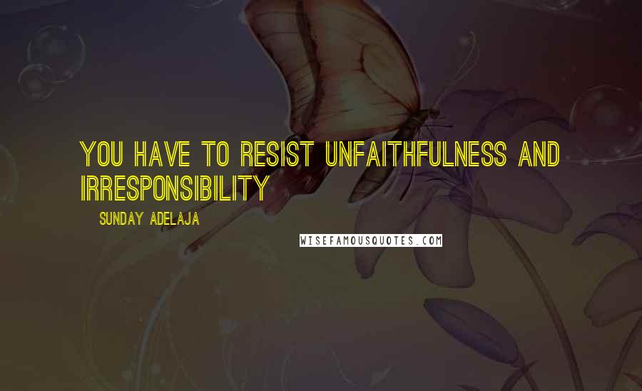 Sunday Adelaja Quotes: You have to resist unfaithfulness and irresponsibility
