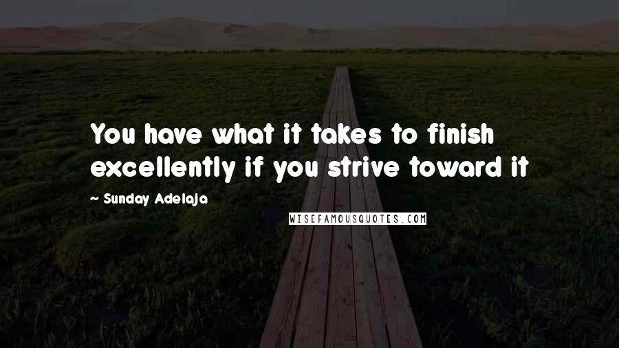 Sunday Adelaja Quotes: You have what it takes to finish excellently if you strive toward it
