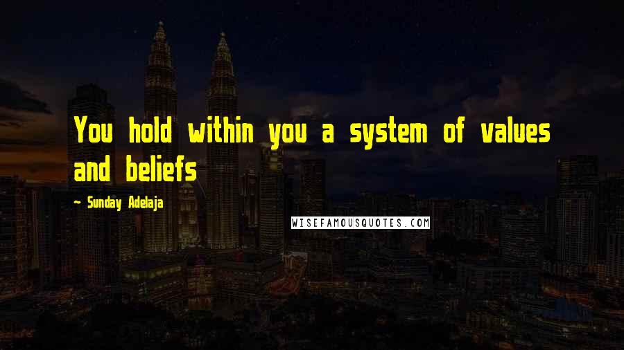 Sunday Adelaja Quotes: You hold within you a system of values and beliefs