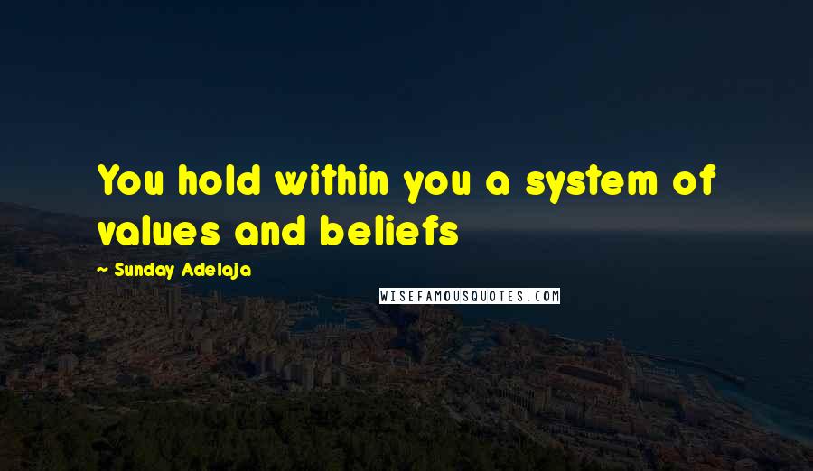 Sunday Adelaja Quotes: You hold within you a system of values and beliefs