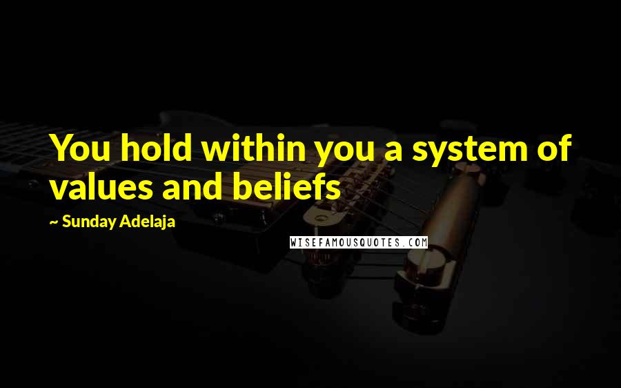 Sunday Adelaja Quotes: You hold within you a system of values and beliefs