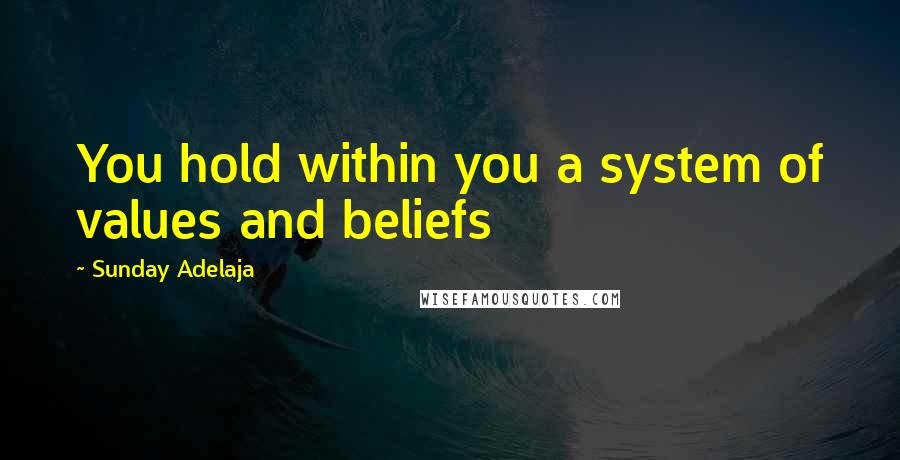 Sunday Adelaja Quotes: You hold within you a system of values and beliefs