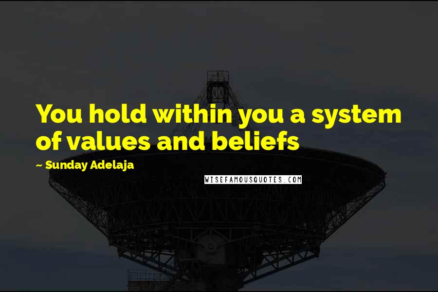Sunday Adelaja Quotes: You hold within you a system of values and beliefs
