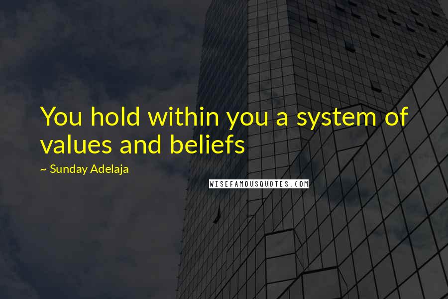 Sunday Adelaja Quotes: You hold within you a system of values and beliefs