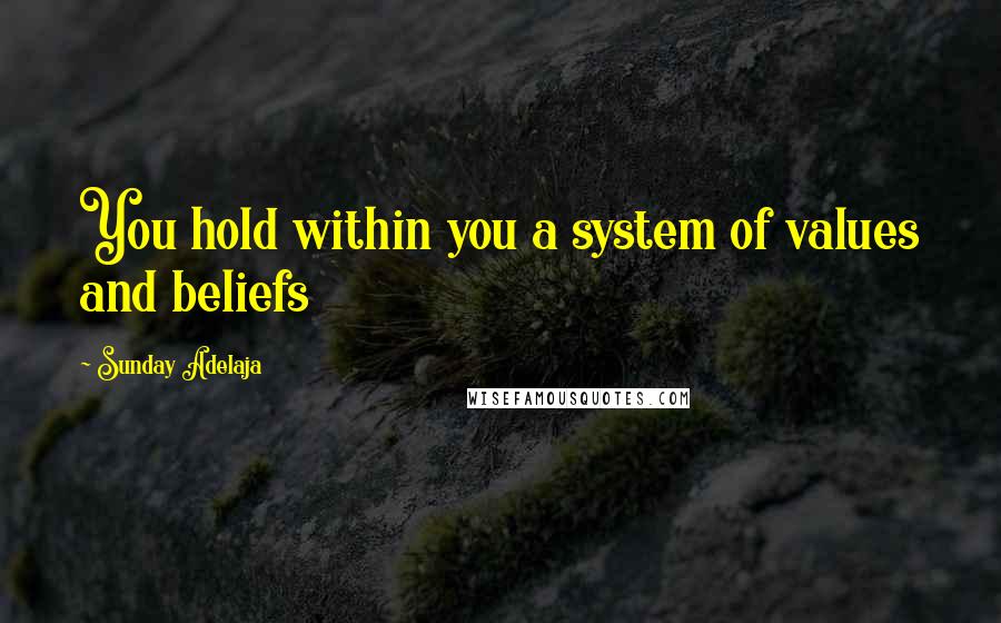 Sunday Adelaja Quotes: You hold within you a system of values and beliefs