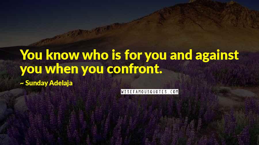 Sunday Adelaja Quotes: You know who is for you and against you when you confront.