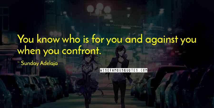 Sunday Adelaja Quotes: You know who is for you and against you when you confront.