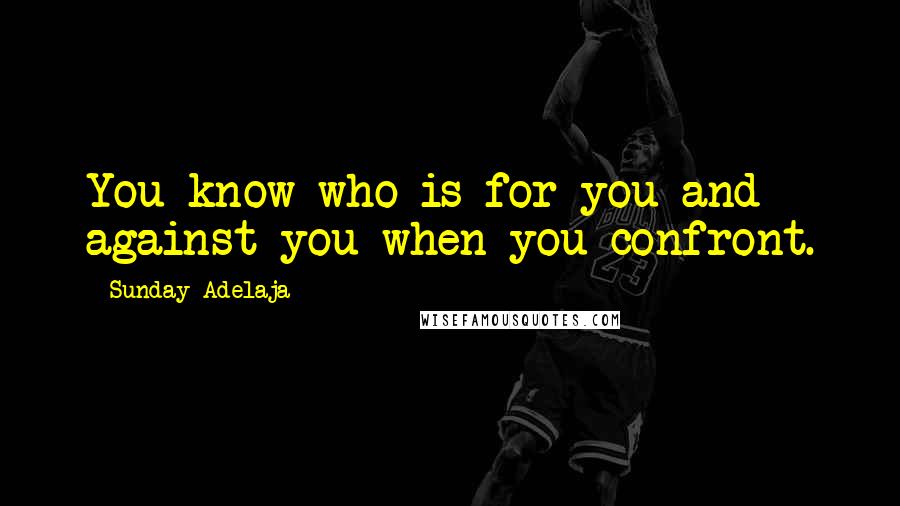 Sunday Adelaja Quotes: You know who is for you and against you when you confront.