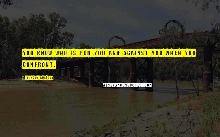 Sunday Adelaja Quotes: You know who is for you and against you when you confront.