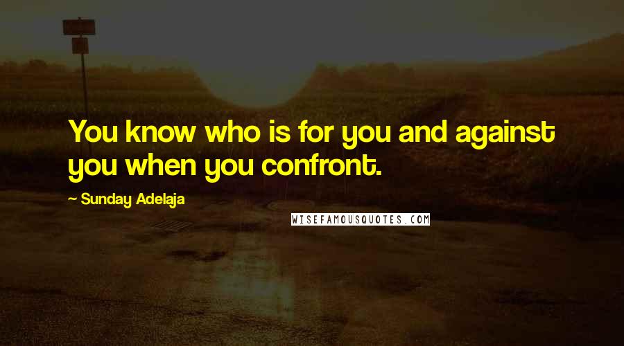 Sunday Adelaja Quotes: You know who is for you and against you when you confront.