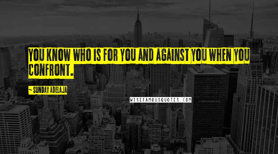 Sunday Adelaja Quotes: You know who is for you and against you when you confront.
