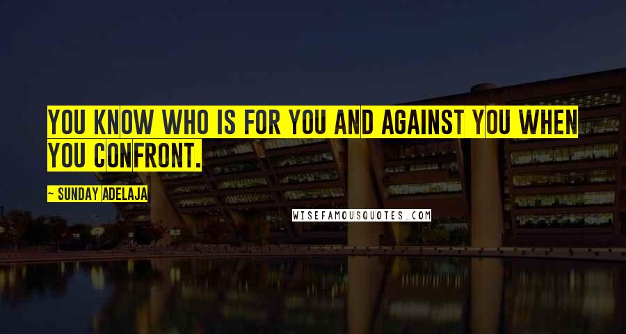 Sunday Adelaja Quotes: You know who is for you and against you when you confront.