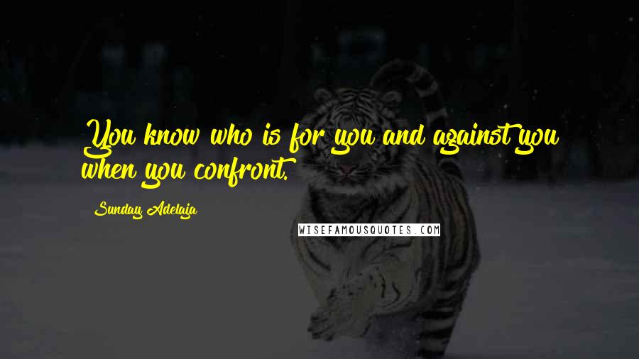 Sunday Adelaja Quotes: You know who is for you and against you when you confront.