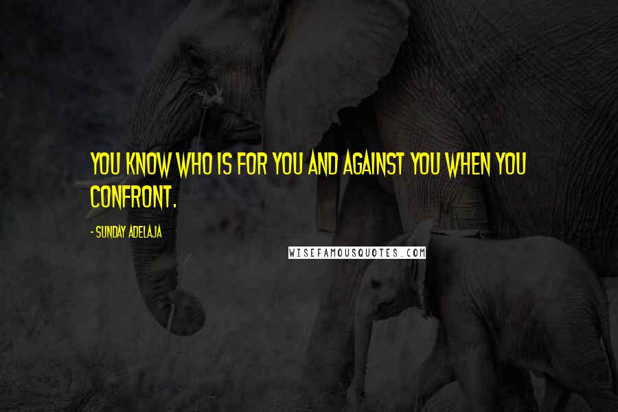 Sunday Adelaja Quotes: You know who is for you and against you when you confront.