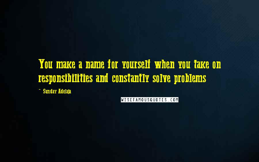 Sunday Adelaja Quotes: You make a name for yourself when you take on responsibilities and constantly solve problems