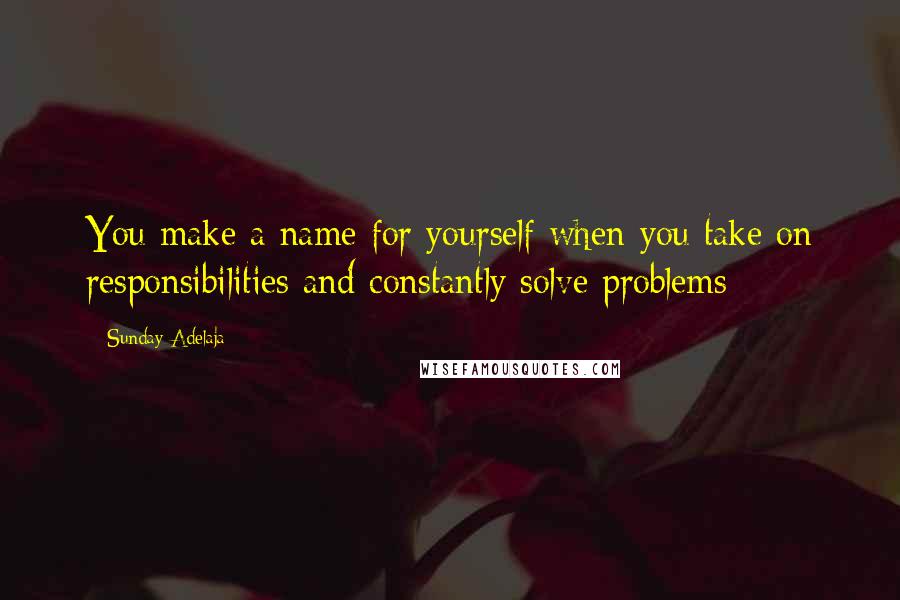 Sunday Adelaja Quotes: You make a name for yourself when you take on responsibilities and constantly solve problems