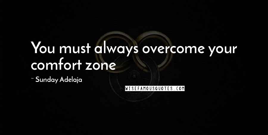 Sunday Adelaja Quotes: You must always overcome your comfort zone