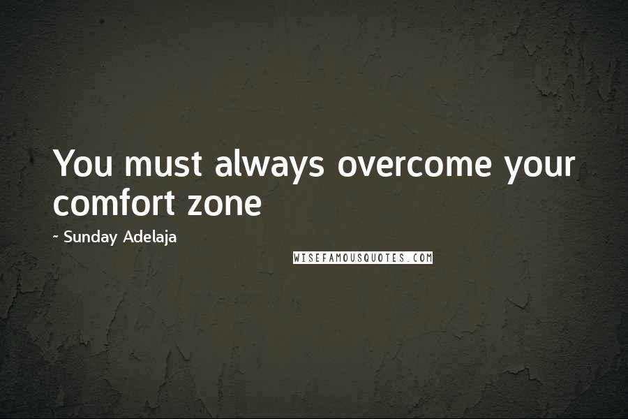 Sunday Adelaja Quotes: You must always overcome your comfort zone