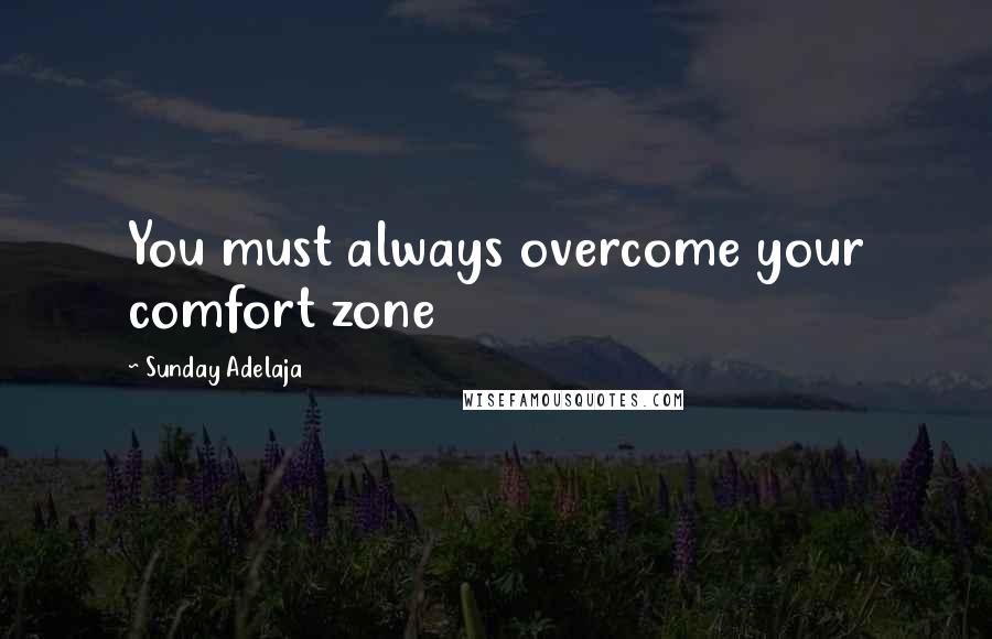 Sunday Adelaja Quotes: You must always overcome your comfort zone