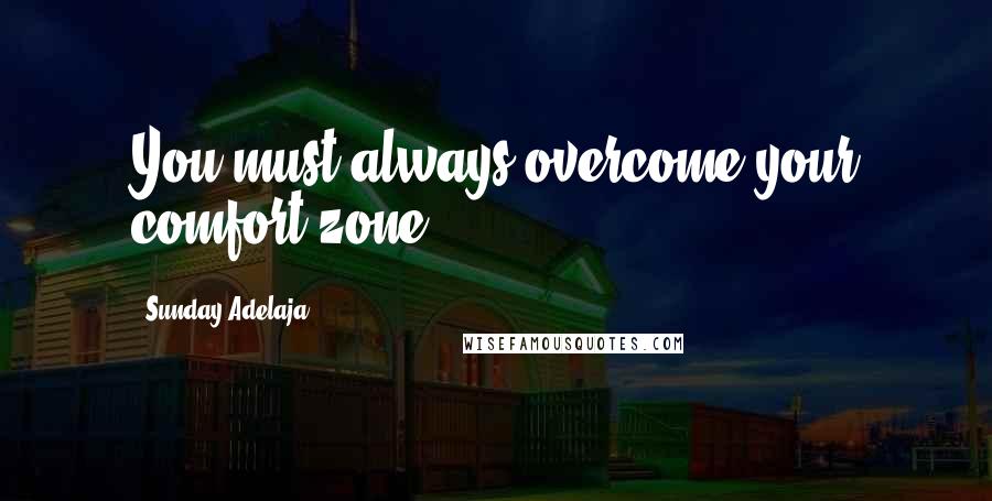 Sunday Adelaja Quotes: You must always overcome your comfort zone