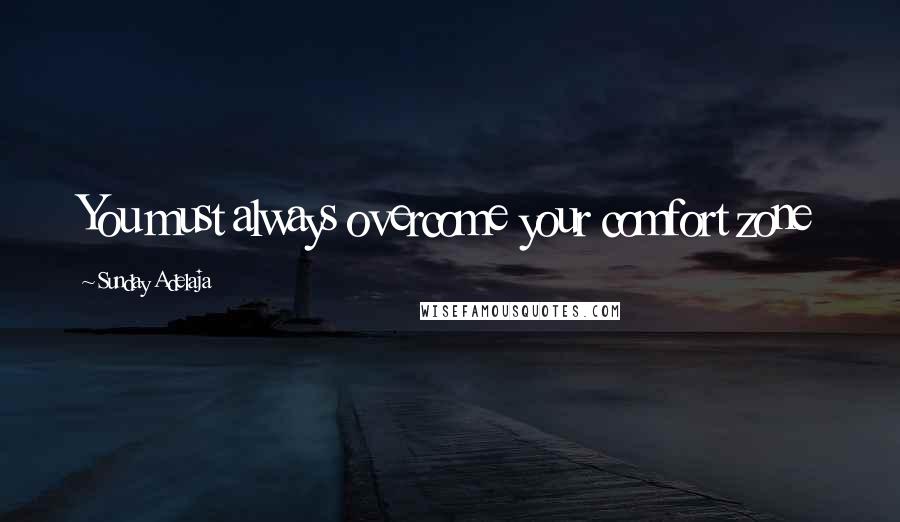 Sunday Adelaja Quotes: You must always overcome your comfort zone