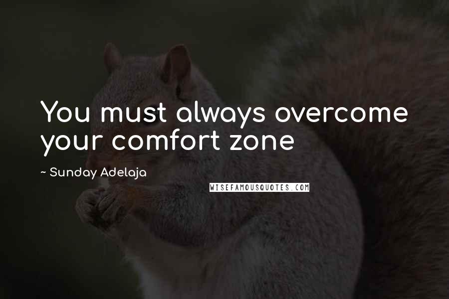 Sunday Adelaja Quotes: You must always overcome your comfort zone