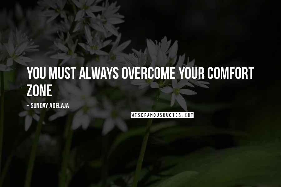 Sunday Adelaja Quotes: You must always overcome your comfort zone