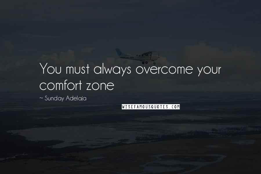 Sunday Adelaja Quotes: You must always overcome your comfort zone