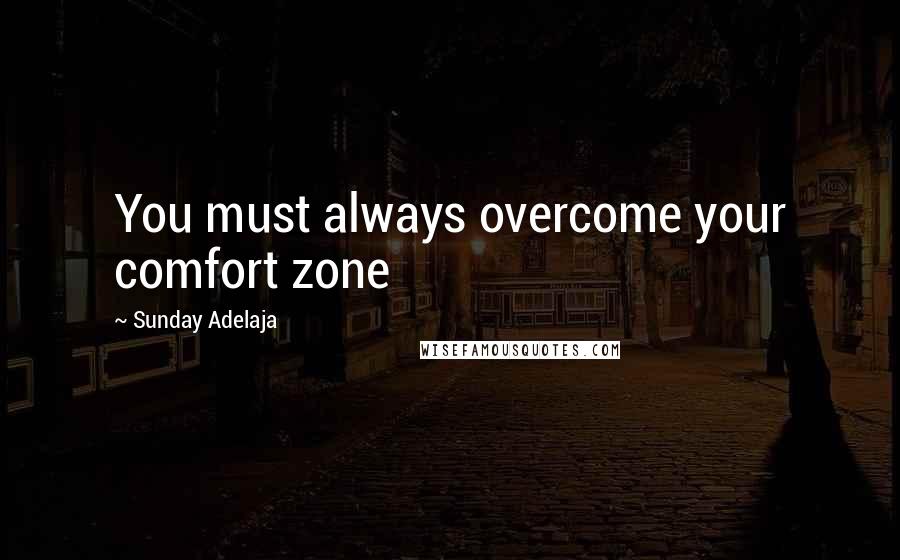 Sunday Adelaja Quotes: You must always overcome your comfort zone