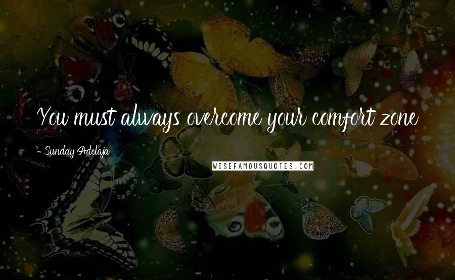 Sunday Adelaja Quotes: You must always overcome your comfort zone