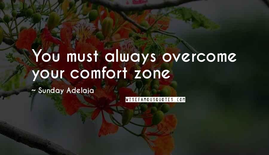 Sunday Adelaja Quotes: You must always overcome your comfort zone