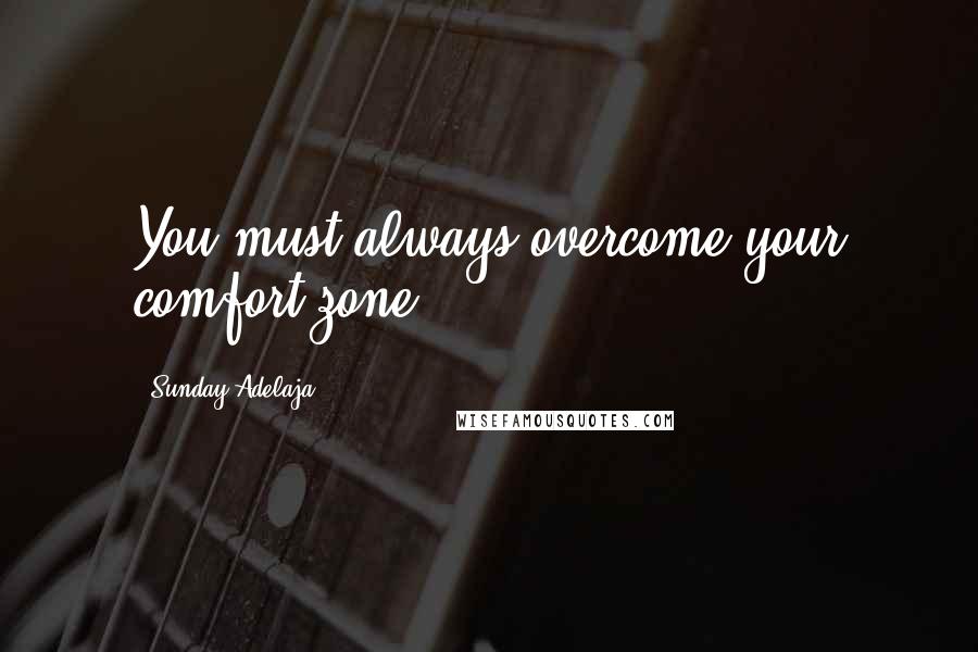 Sunday Adelaja Quotes: You must always overcome your comfort zone