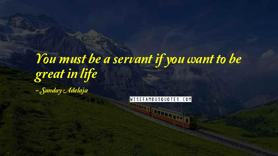 Sunday Adelaja Quotes: You must be a servant if you want to be great in life
