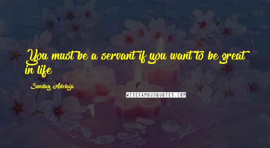 Sunday Adelaja Quotes: You must be a servant if you want to be great in life