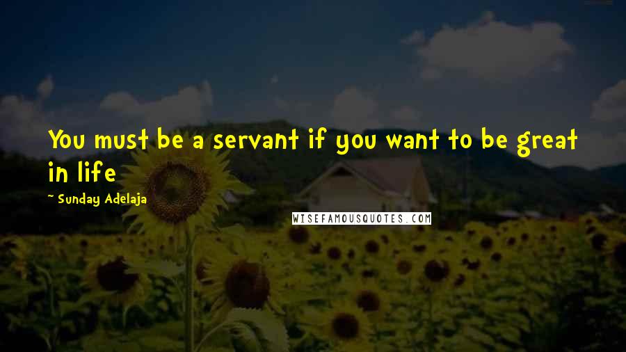 Sunday Adelaja Quotes: You must be a servant if you want to be great in life