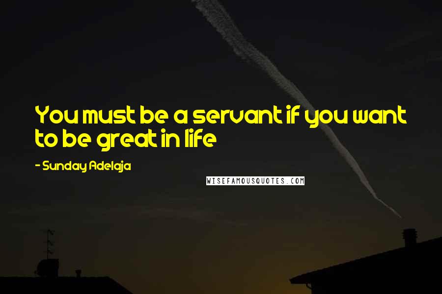 Sunday Adelaja Quotes: You must be a servant if you want to be great in life