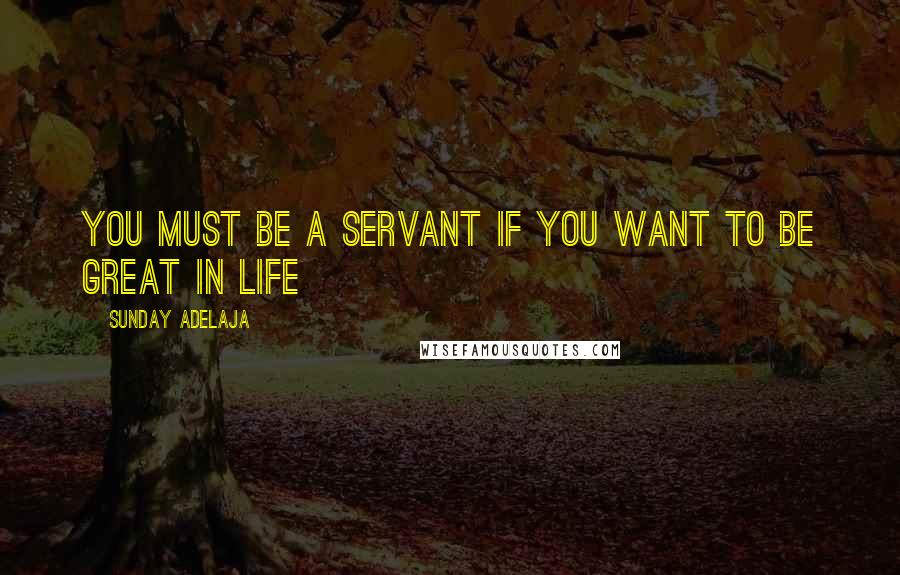 Sunday Adelaja Quotes: You must be a servant if you want to be great in life